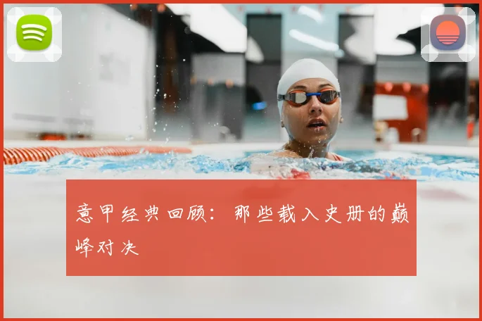 意甲经典回顾：那些载入史册的巅峰对决